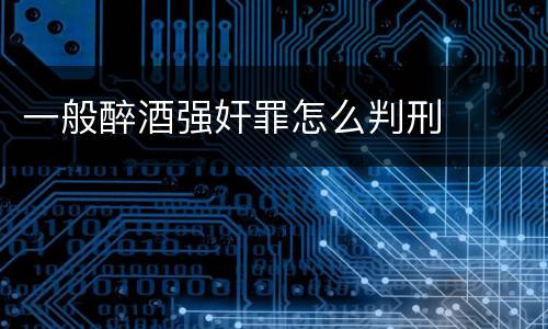 一般醉酒强奸罪怎么判刑