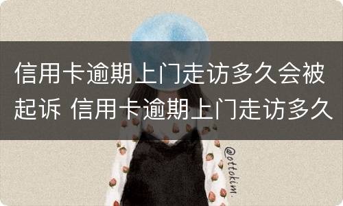 信用卡逾期上门走访多久会被起诉 信用卡逾期上门走访多久会被起诉成功