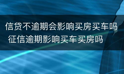 信贷不逾期会影响买房买车吗 征信逾期影响买车买房吗