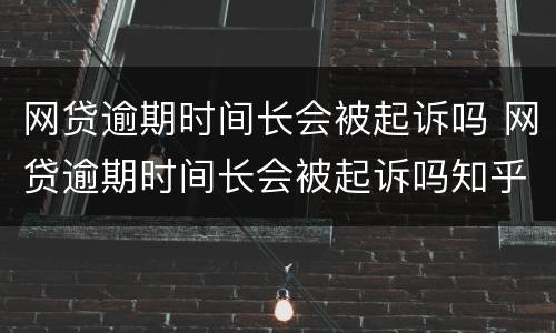 网贷逾期时间长会被起诉吗 网贷逾期时间长会被起诉吗知乎