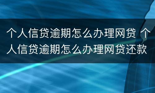个人信贷逾期怎么办理网贷 个人信贷逾期怎么办理网贷还款