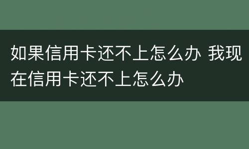 如果信用卡还不上怎么办 我现在信用卡还不上怎么办