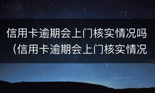信用卡逾期会上门核实情况吗（信用卡逾期会上门核实情况吗）