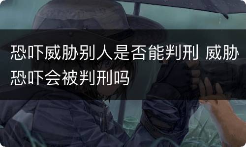 恐吓威胁别人是否能判刑 威胁恐吓会被判刑吗