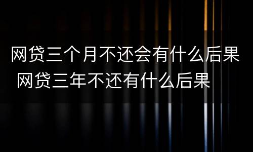 网贷三个月不还会有什么后果 网贷三年不还有什么后果