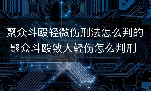聚众斗殴轻微伤刑法怎么判的 聚众斗殴致人轻伤怎么判刑