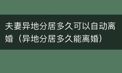 夫妻异地分居多久可以自动离婚（异地分居多久能离婚）