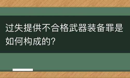 过失提供不合格武器装备罪是如何构成的?