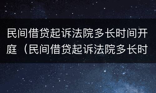民间借贷起诉法院多长时间开庭（民间借贷起诉法院多长时间开庭呢）