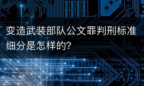 变造武装部队公文罪判刑标准细分是怎样的？