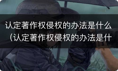认定著作权侵权的办法是什么（认定著作权侵权的办法是什么法律）