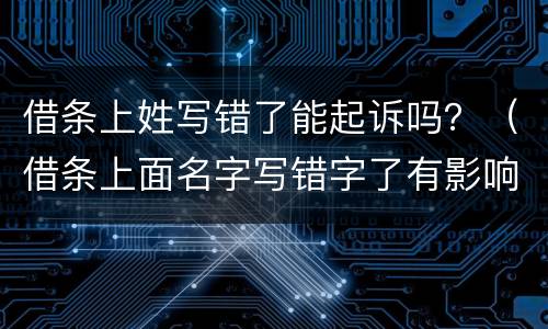 借条上姓写错了能起诉吗？（借条上面名字写错字了有影响吗）