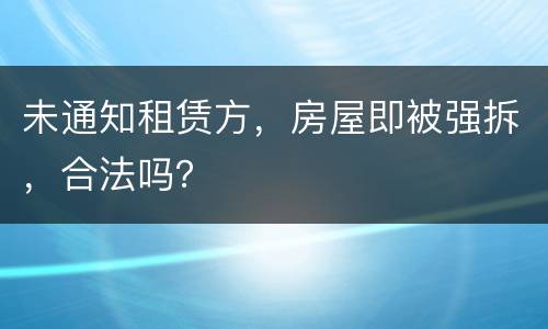 未通知租赁方，房屋即被强拆，合法吗？