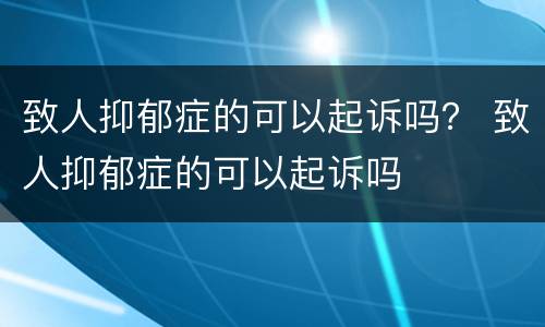 致人抑郁症的可以起诉吗？ 致人抑郁症的可以起诉吗