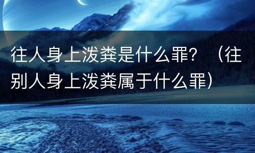 往人身上泼粪是什么罪？（往别人身上泼粪属于什么罪）
