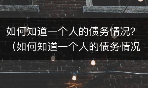 如何知道一个人的债务情况？（如何知道一个人的债务情况是否还清）