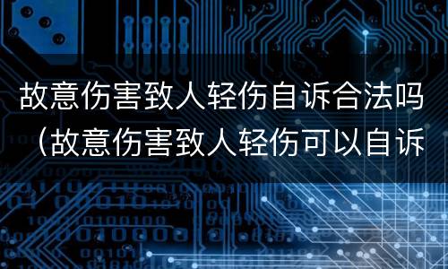 故意伤害致人轻伤自诉合法吗（故意伤害致人轻伤可以自诉吗）