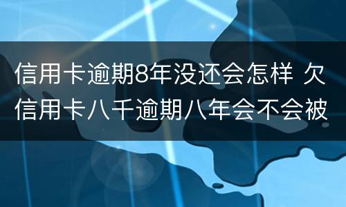 信用卡逾期8年没还会怎样 欠信用卡八千逾期八年会不会被起诉