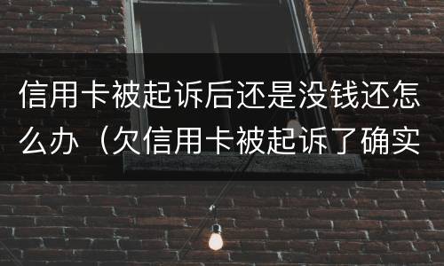 信用卡被起诉后还是没钱还怎么办（欠信用卡被起诉了确实没有钱还怎么办）