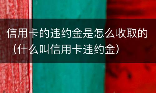 信用卡的违约金是怎么收取的（什么叫信用卡违约金）
