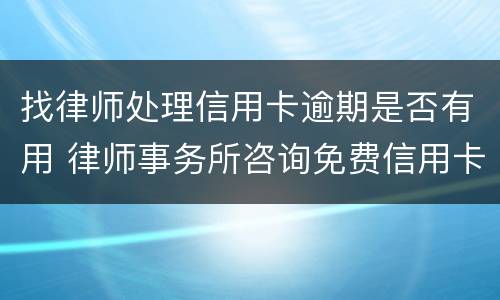 找律师处理信用卡逾期是否有用 律师事务所咨询免费信用卡逾期