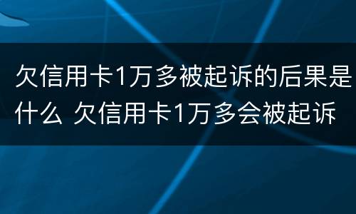 欠信用卡1万多被起诉的后果是什么 欠信用卡1万多会被起诉吗