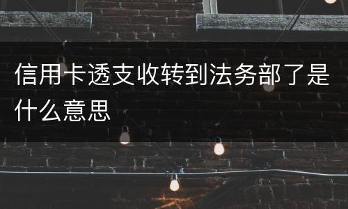 信用卡透支收转到法务部了是什么意思