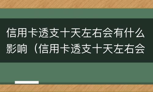 信用卡透支十天左右会有什么影响（信用卡透支十天左右会有什么影响嘛）