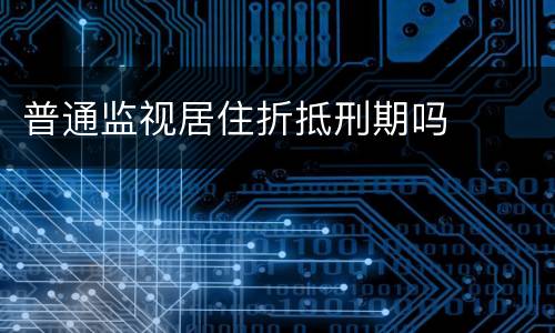 普通监视居住折抵刑期吗