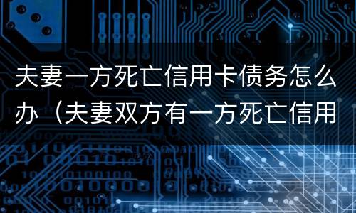 夫妻一方死亡信用卡债务怎么办（夫妻双方有一方死亡信用卡需要还吗）
