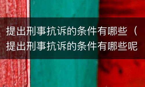 提出刑事抗诉的条件有哪些（提出刑事抗诉的条件有哪些呢）
