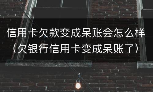 信用卡欠款变成呆账会怎么样（欠银行信用卡变成呆账了）