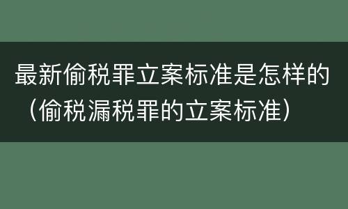 最新偷税罪立案标准是怎样的（偷税漏税罪的立案标准）
