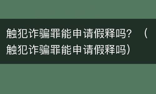 触犯诈骗罪能申请假释吗？（触犯诈骗罪能申请假释吗）