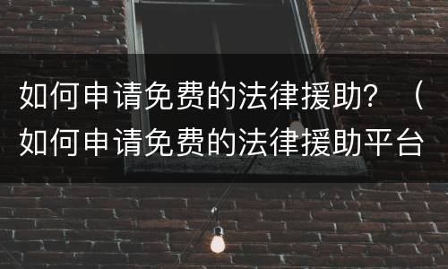 如何申请免费的法律援助？（如何申请免费的法律援助平台）
