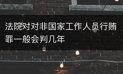 法院对对非国家工作人员行贿罪一般会判几年