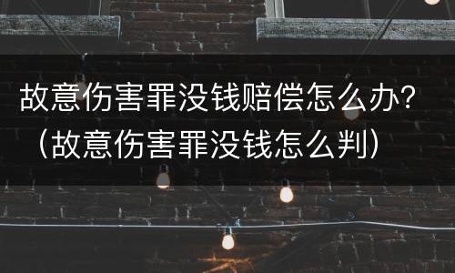 故意伤害罪没钱赔偿怎么办？（故意伤害罪没钱怎么判）