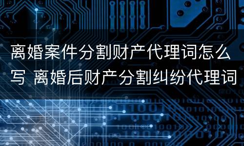 离婚案件分割财产代理词怎么写 离婚后财产分割纠纷代理词