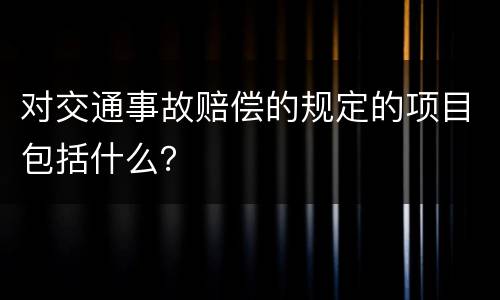 对交通事故赔偿的规定的项目包括什么？