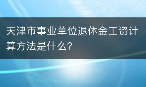 天津市事业单位退休金工资计算方法是什么？