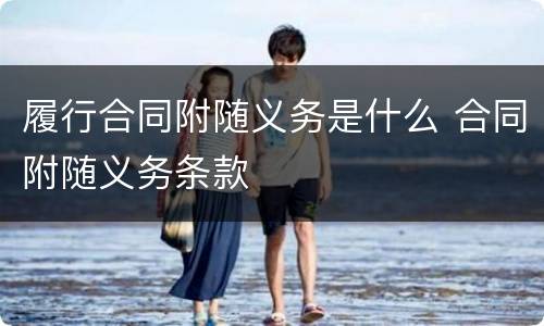 履行合同附随义务是什么 合同附随义务条款