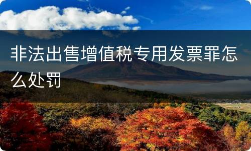 非法出售增值税专用发票罪怎么处罚