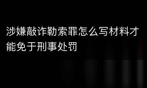 涉嫌敲诈勒索罪怎么写材料才能免于刑事处罚
