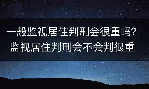 一般监视居住判刑会很重吗？ 监视居住判刑会不会判很重