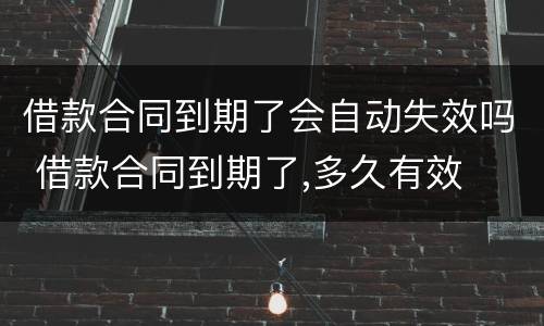 借款合同到期了会自动失效吗 借款合同到期了,多久有效