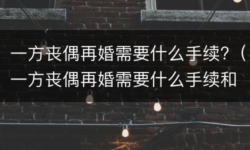 一方丧偶再婚需要什么手续?（一方丧偶再婚需要什么手续和证件）