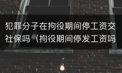 犯罪分子在拘役期间停工资交社保吗（拘役期间停发工资吗）