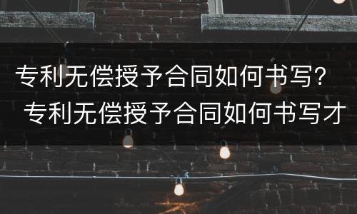 专利无偿授予合同如何书写？ 专利无偿授予合同如何书写才有效