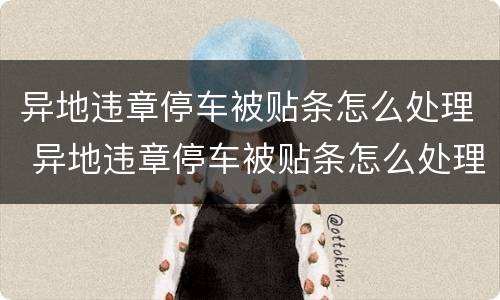 异地违章停车被贴条怎么处理 异地违章停车被贴条怎么处理方法