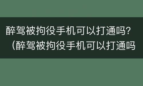 醉驾被拘役手机可以打通吗？（醉驾被拘役手机可以打通吗）